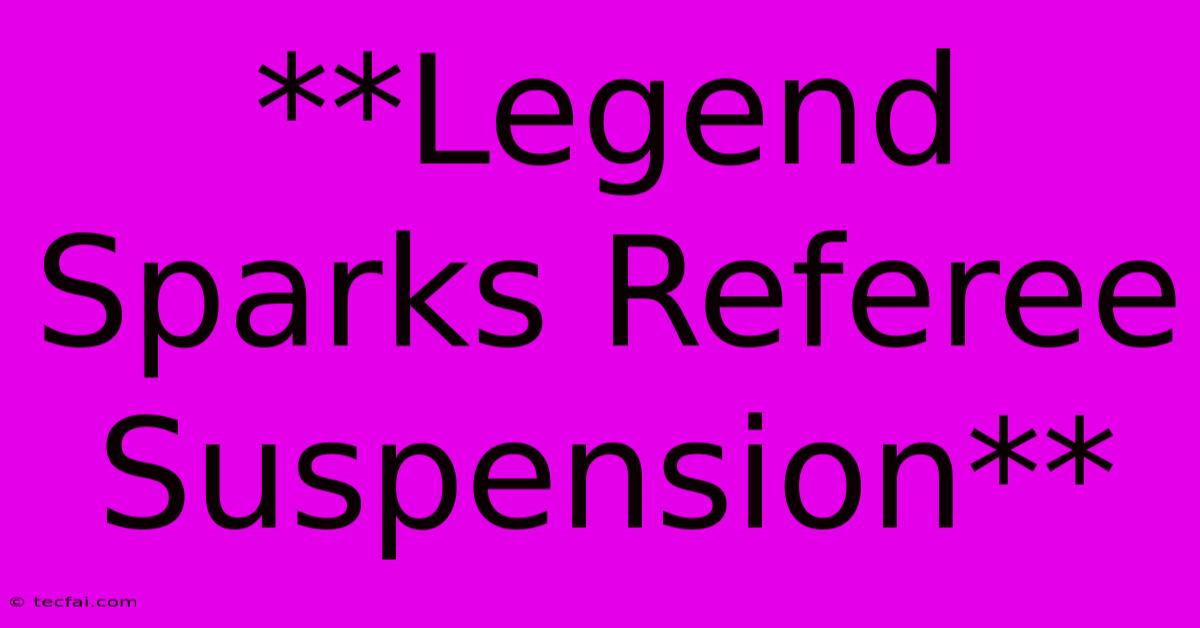 **Legend Sparks Referee Suspension** 