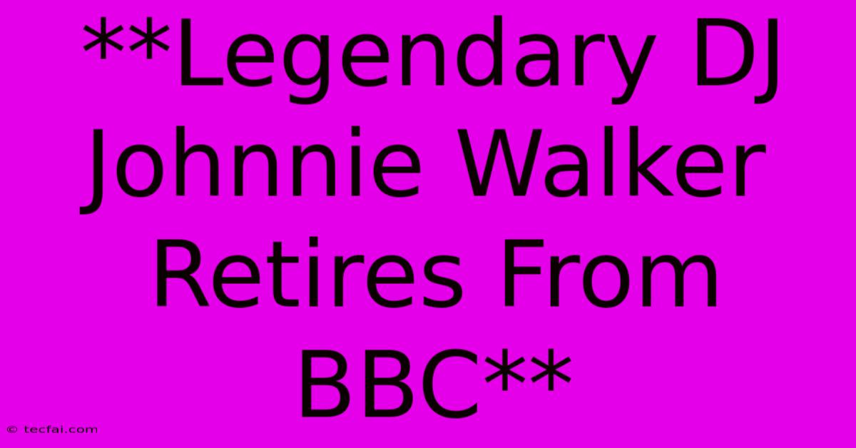 **Legendary DJ Johnnie Walker Retires From BBC**