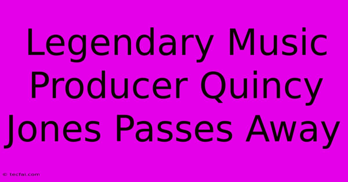 Legendary Music Producer Quincy Jones Passes Away