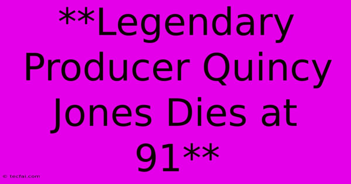 **Legendary Producer Quincy Jones Dies At 91**