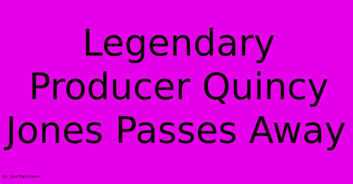 Legendary Producer Quincy Jones Passes Away