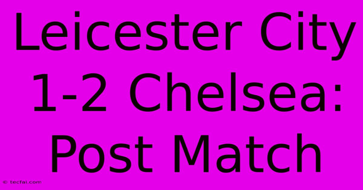 Leicester City 1-2 Chelsea: Post Match