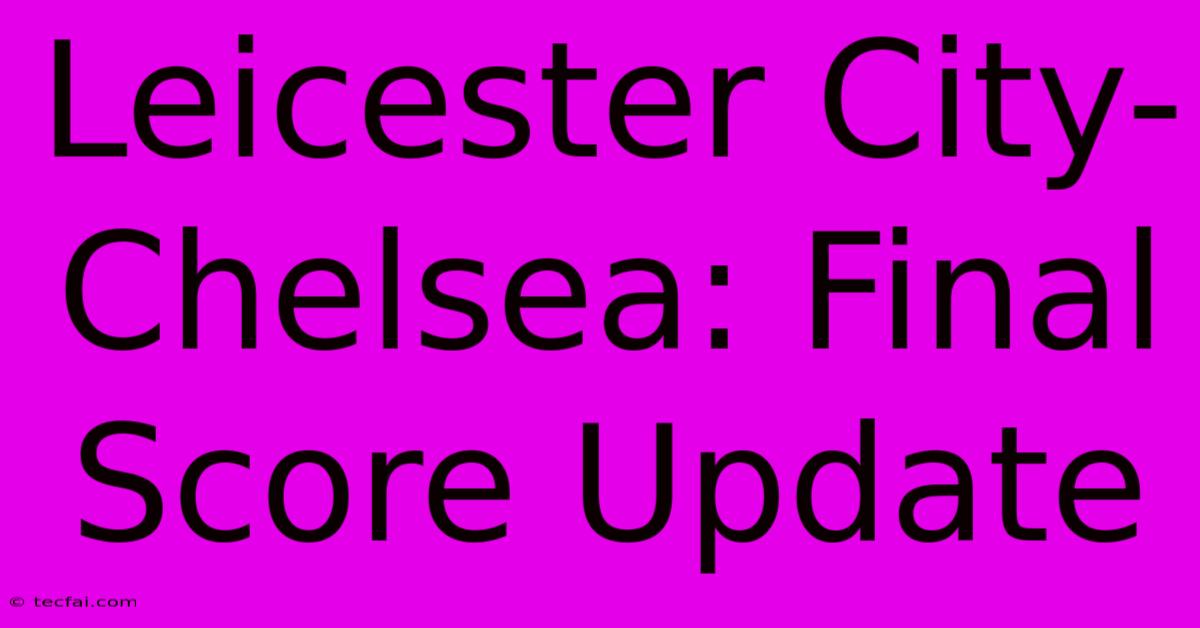 Leicester City-Chelsea: Final Score Update