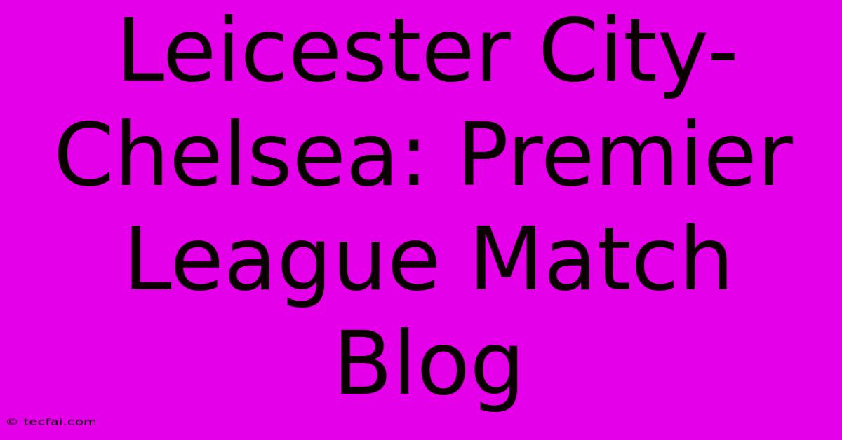 Leicester City-Chelsea: Premier League Match Blog