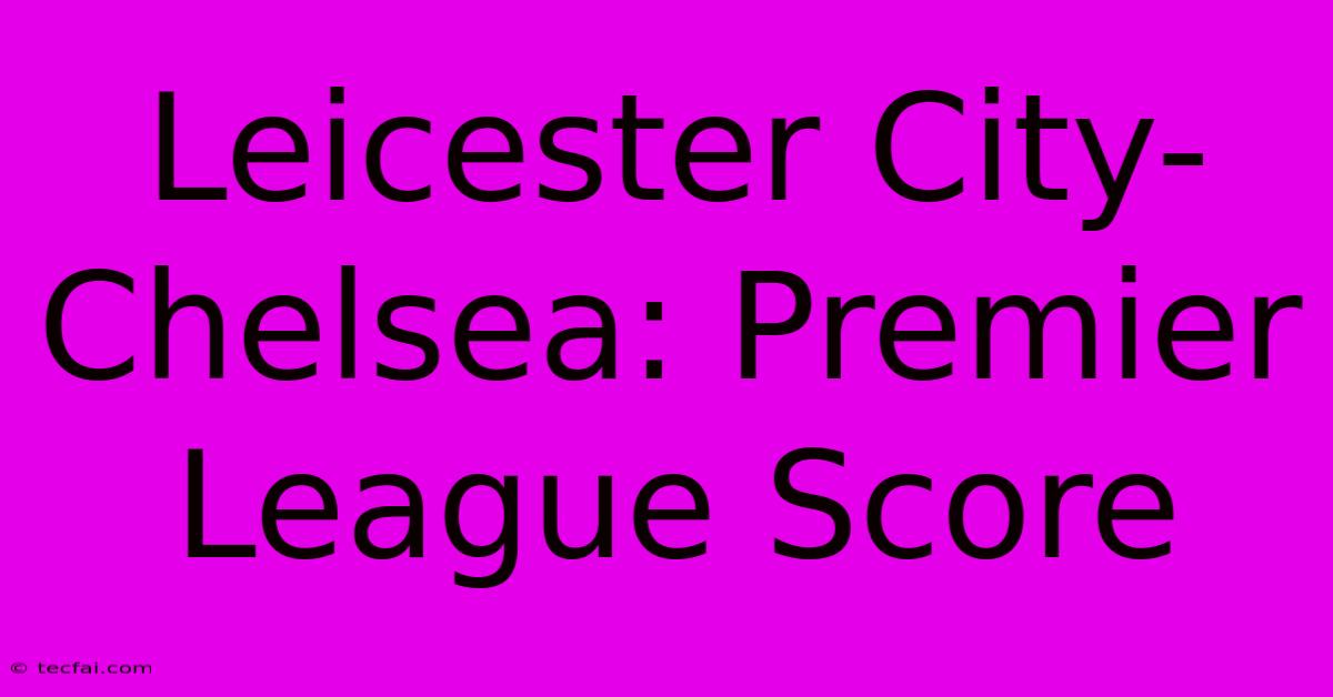 Leicester City-Chelsea: Premier League Score