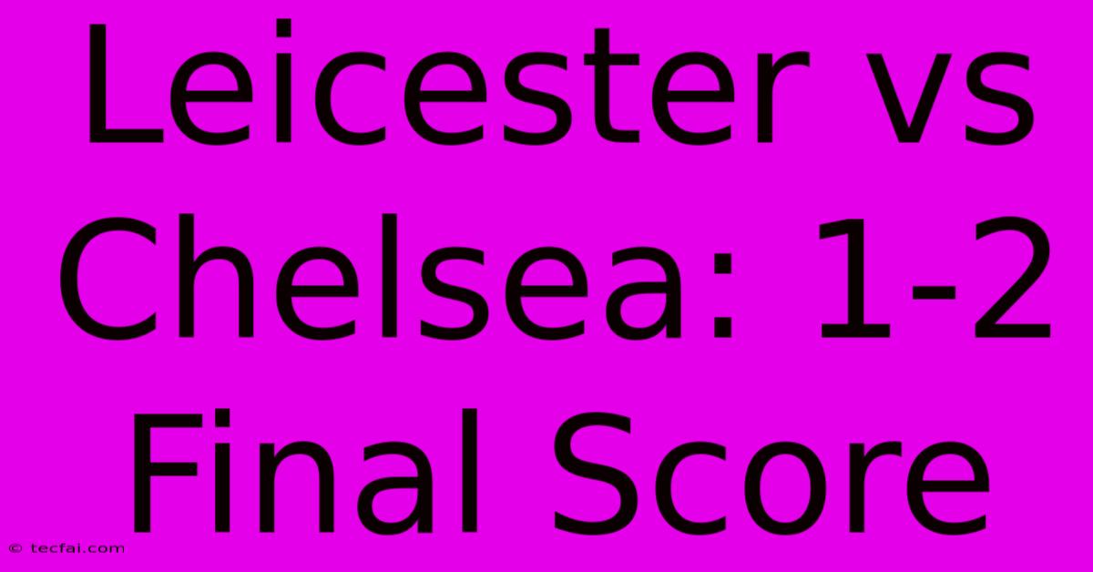 Leicester Vs Chelsea: 1-2 Final Score