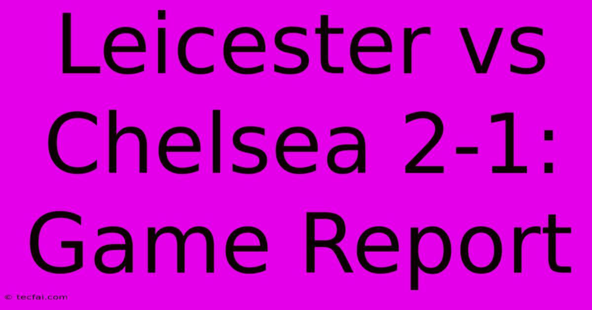 Leicester Vs Chelsea 2-1: Game Report