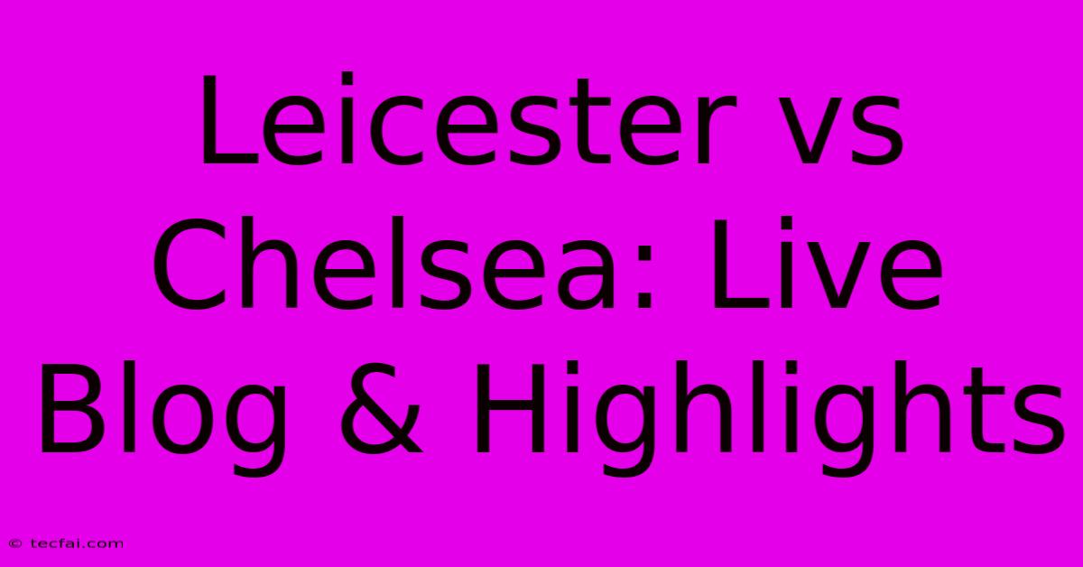 Leicester Vs Chelsea: Live Blog & Highlights