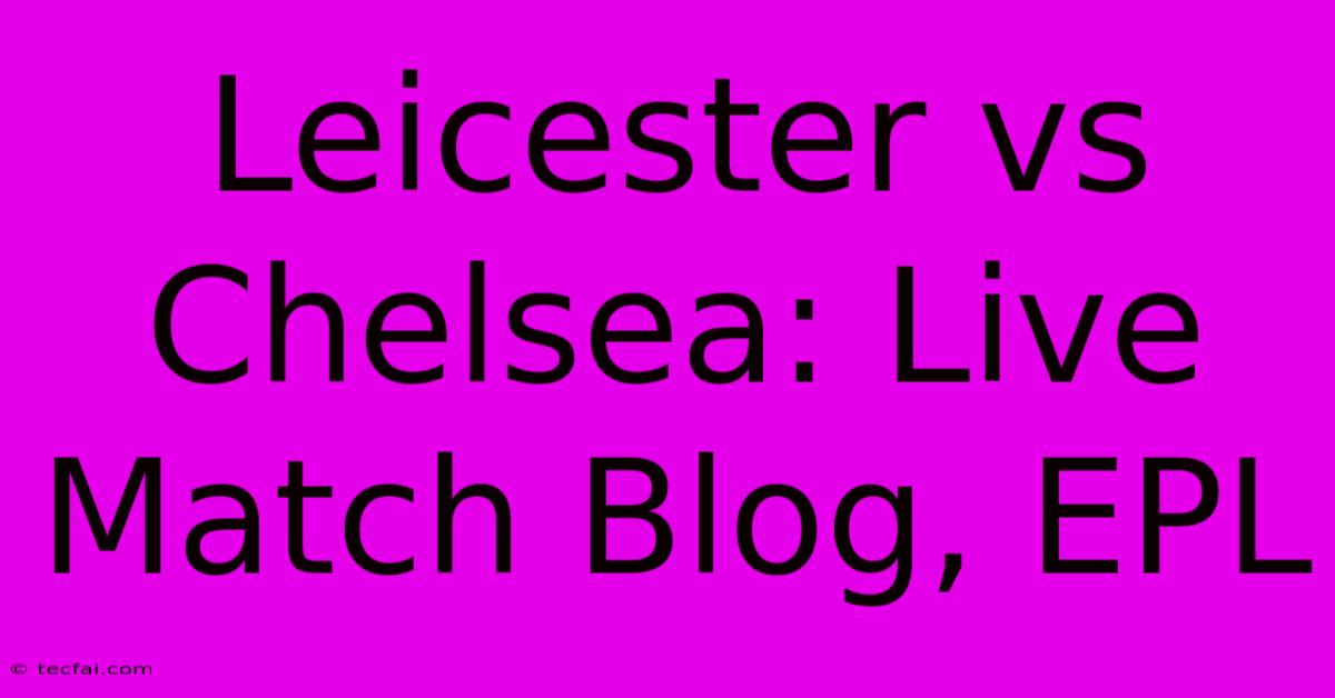 Leicester Vs Chelsea: Live Match Blog, EPL