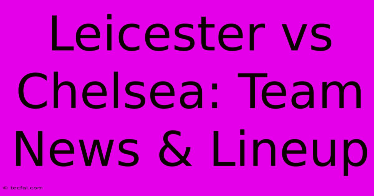 Leicester Vs Chelsea: Team News & Lineup