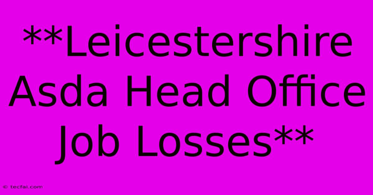 **Leicestershire Asda Head Office Job Losses**