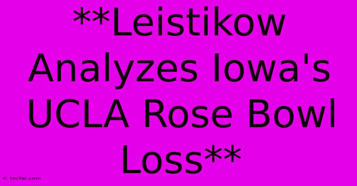 **Leistikow Analyzes Iowa's UCLA Rose Bowl Loss**