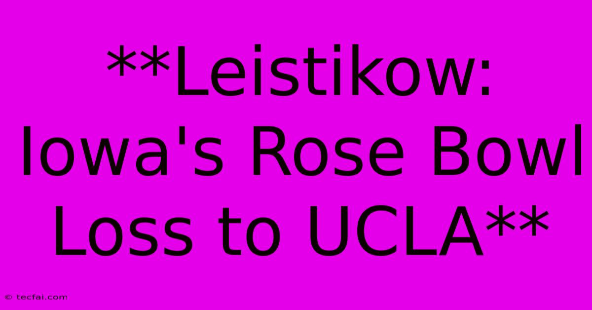 **Leistikow: Iowa's Rose Bowl Loss To UCLA**