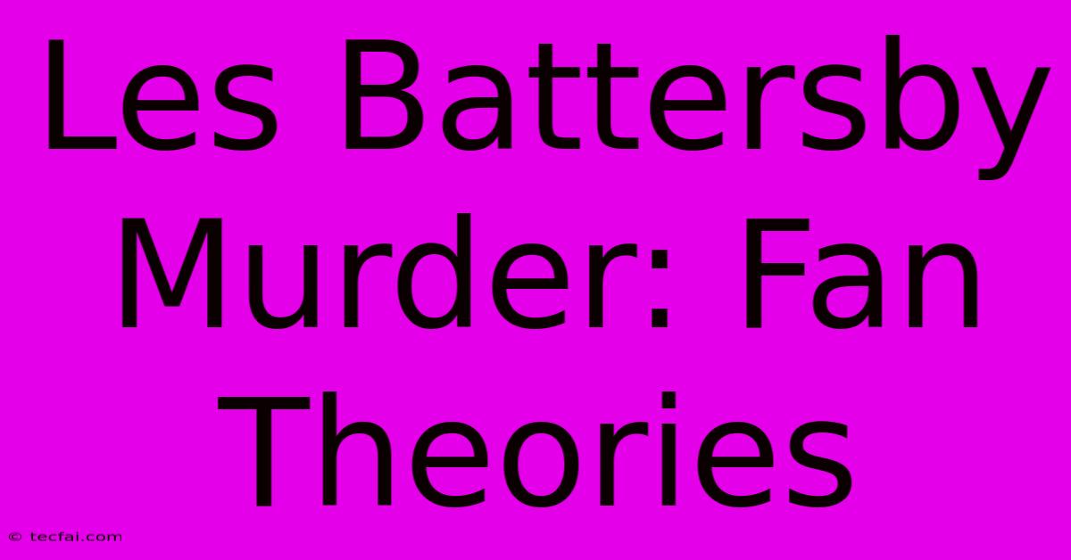 Les Battersby Murder: Fan Theories