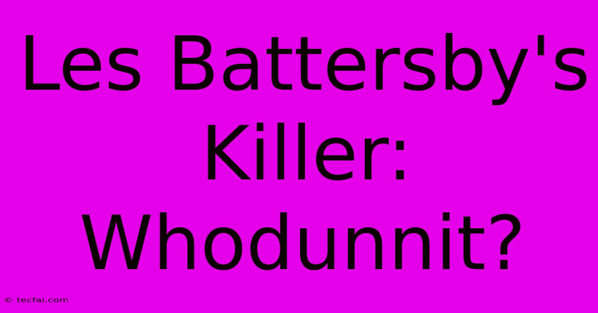 Les Battersby's Killer: Whodunnit?