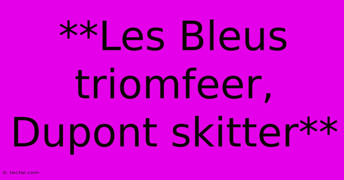 **Les Bleus Triomfeer, Dupont Skitter**