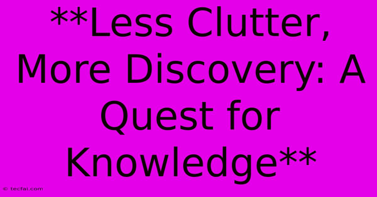 **Less Clutter, More Discovery: A Quest For Knowledge** 