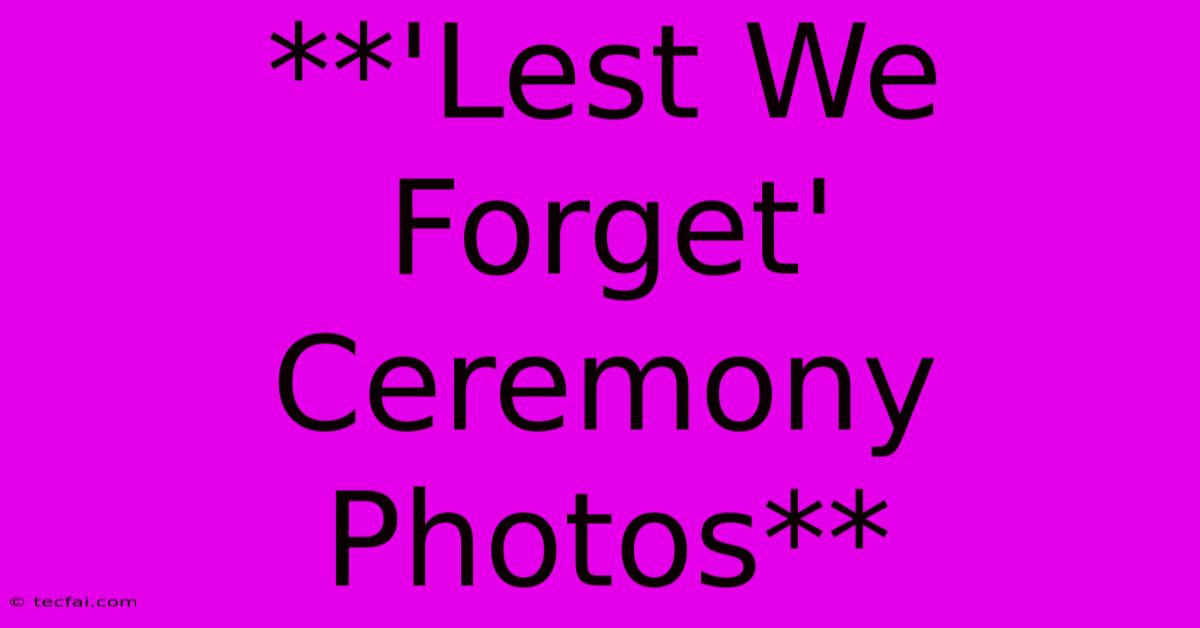 **'Lest We Forget' Ceremony Photos**