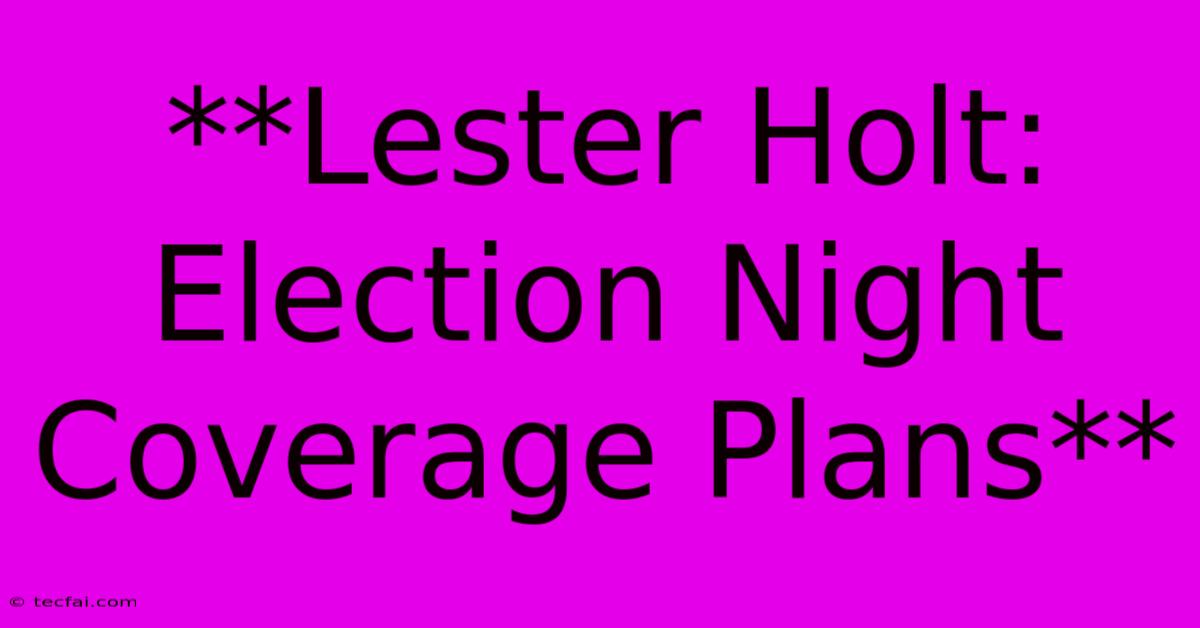 **Lester Holt: Election Night Coverage Plans**