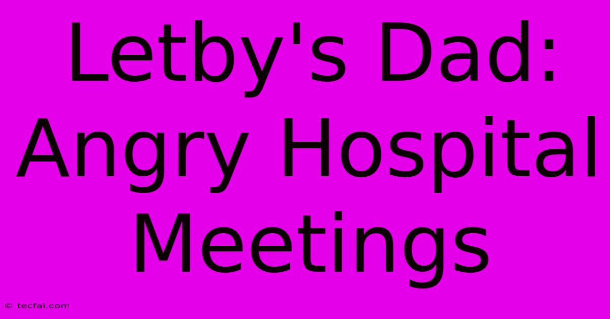 Letby's Dad: Angry Hospital Meetings