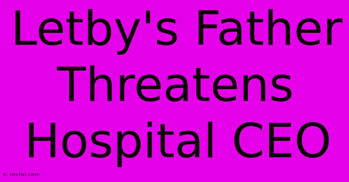 Letby's Father Threatens Hospital CEO