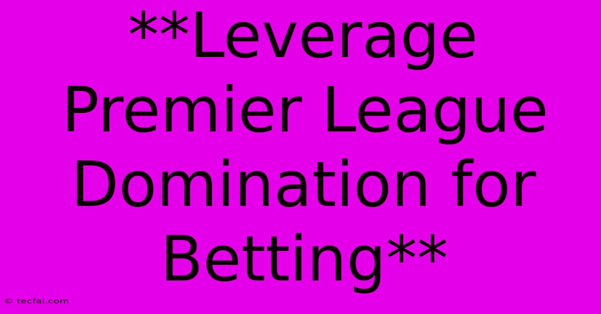 **Leverage Premier League Domination For Betting**