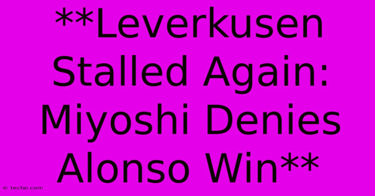 **Leverkusen Stalled Again: Miyoshi Denies Alonso Win**