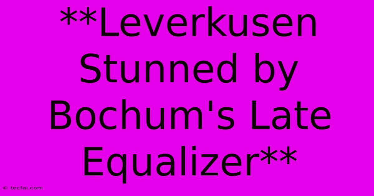 **Leverkusen Stunned By Bochum's Late Equalizer**