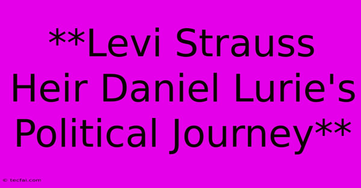 **Levi Strauss Heir Daniel Lurie's Political Journey**