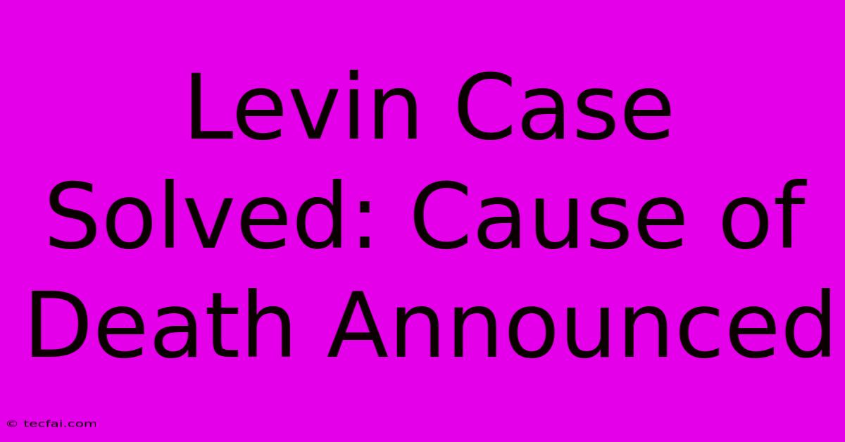 Levin Case Solved: Cause Of Death Announced