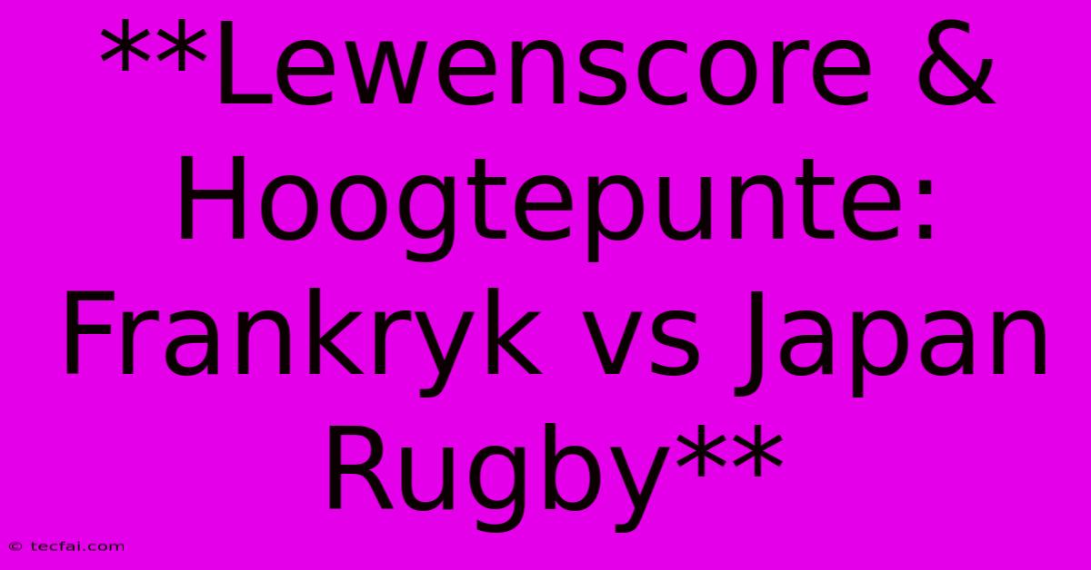 **Lewenscore & Hoogtepunte: Frankryk Vs Japan Rugby** 