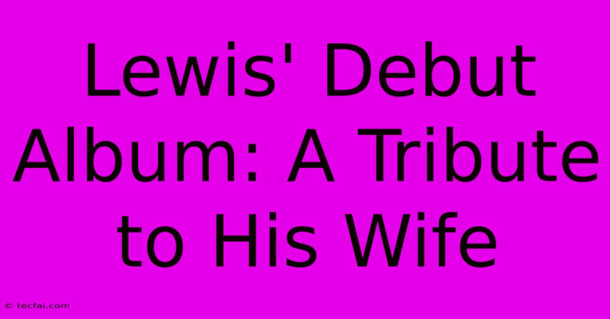 Lewis' Debut Album: A Tribute To His Wife