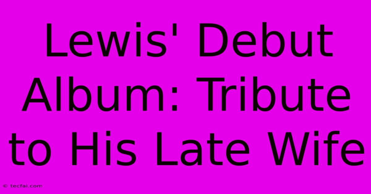 Lewis' Debut Album: Tribute To His Late Wife