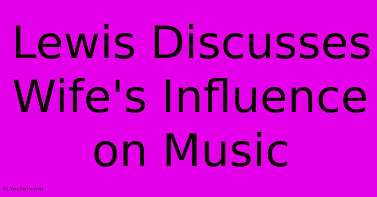 Lewis Discusses Wife's Influence On Music 