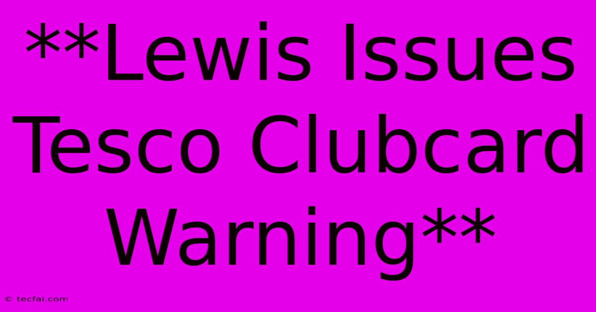 **Lewis Issues Tesco Clubcard Warning**