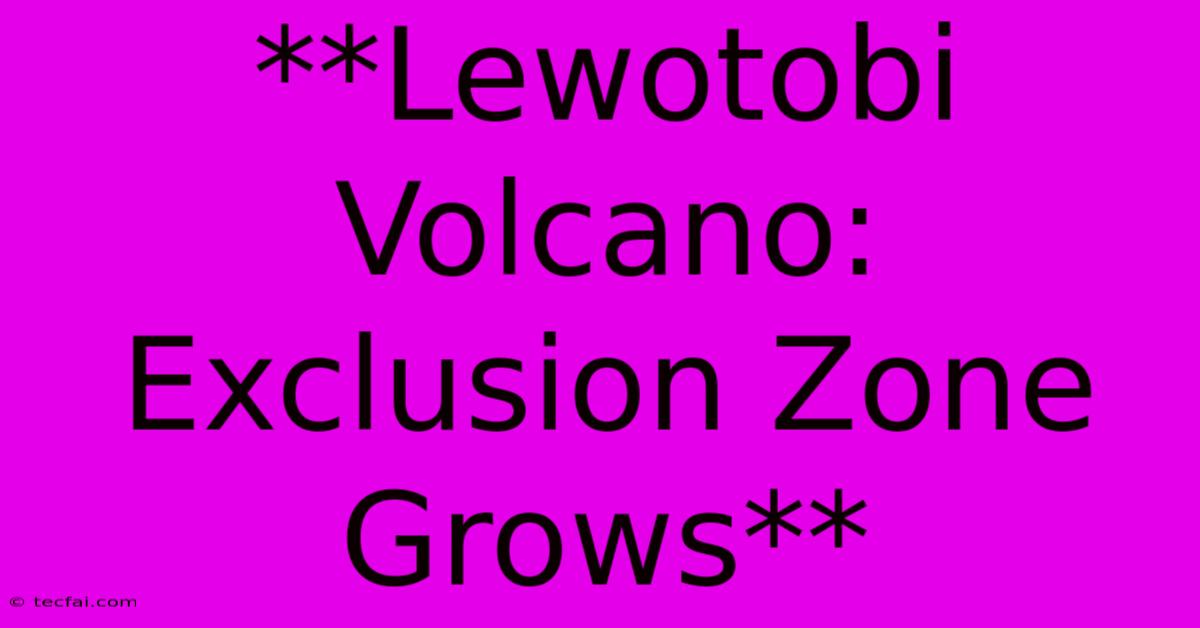 **Lewotobi Volcano: Exclusion Zone Grows**