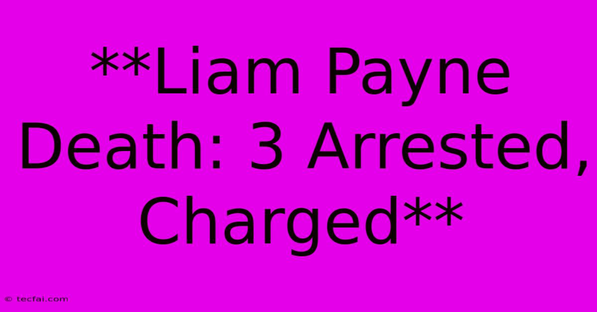 **Liam Payne Death: 3 Arrested, Charged** 