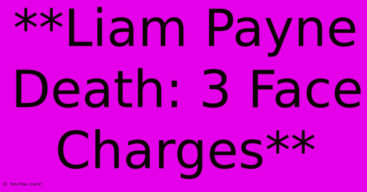 **Liam Payne Death: 3 Face Charges**