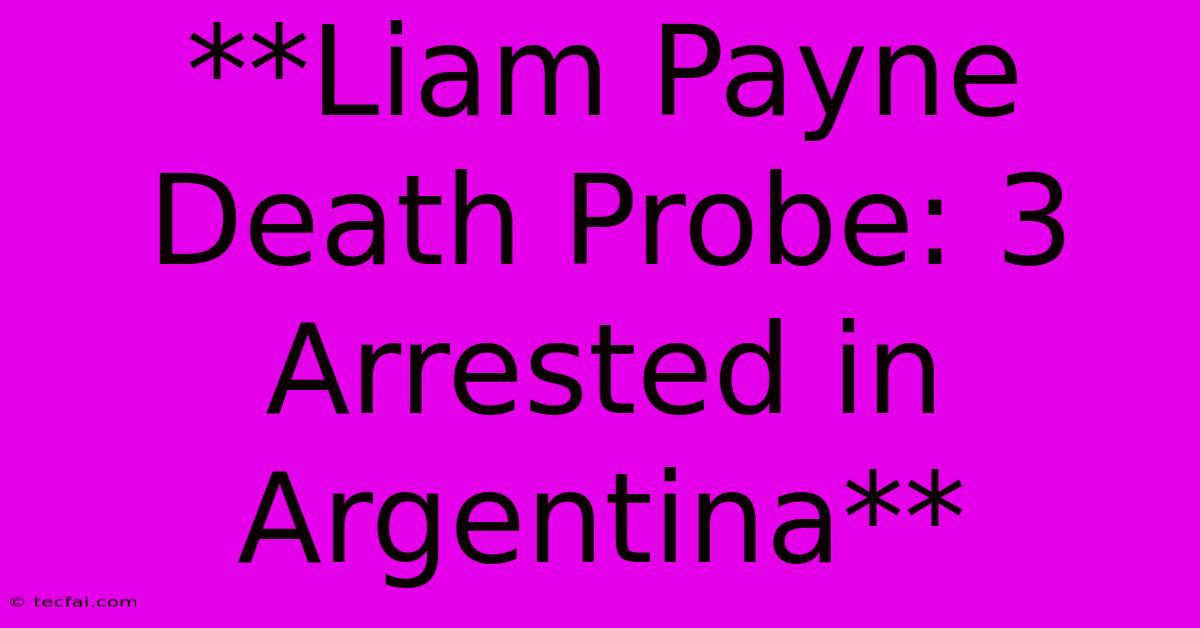 **Liam Payne Death Probe: 3 Arrested In Argentina**