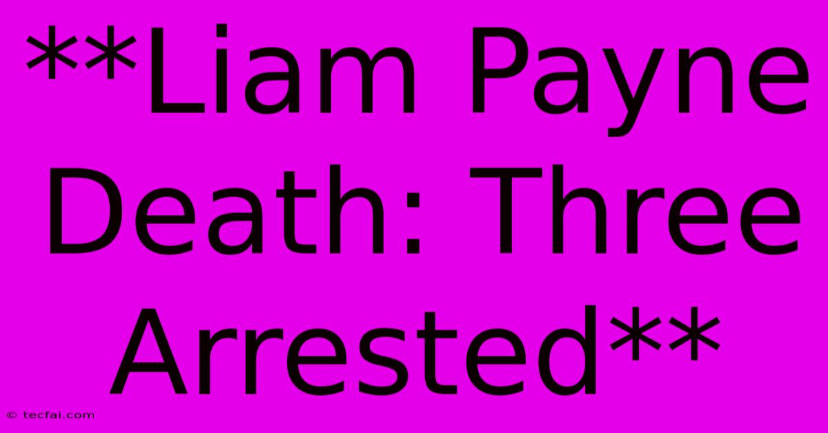 **Liam Payne Death: Three Arrested**