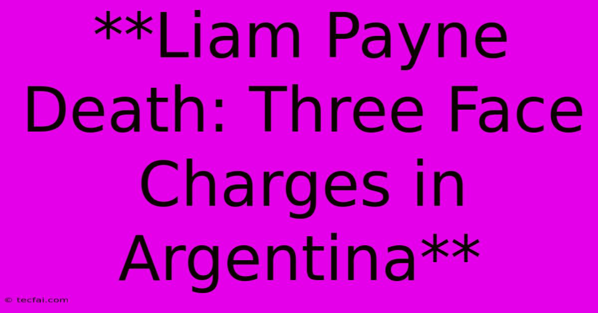 **Liam Payne Death: Three Face Charges In Argentina** 