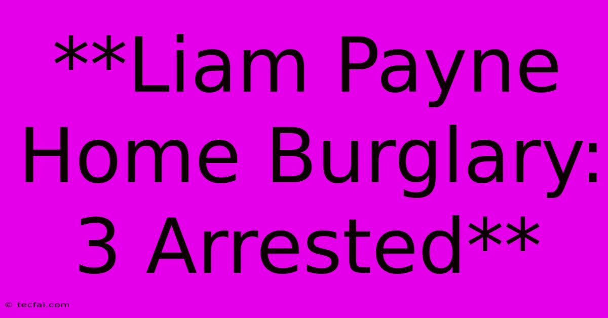 **Liam Payne Home Burglary: 3 Arrested**