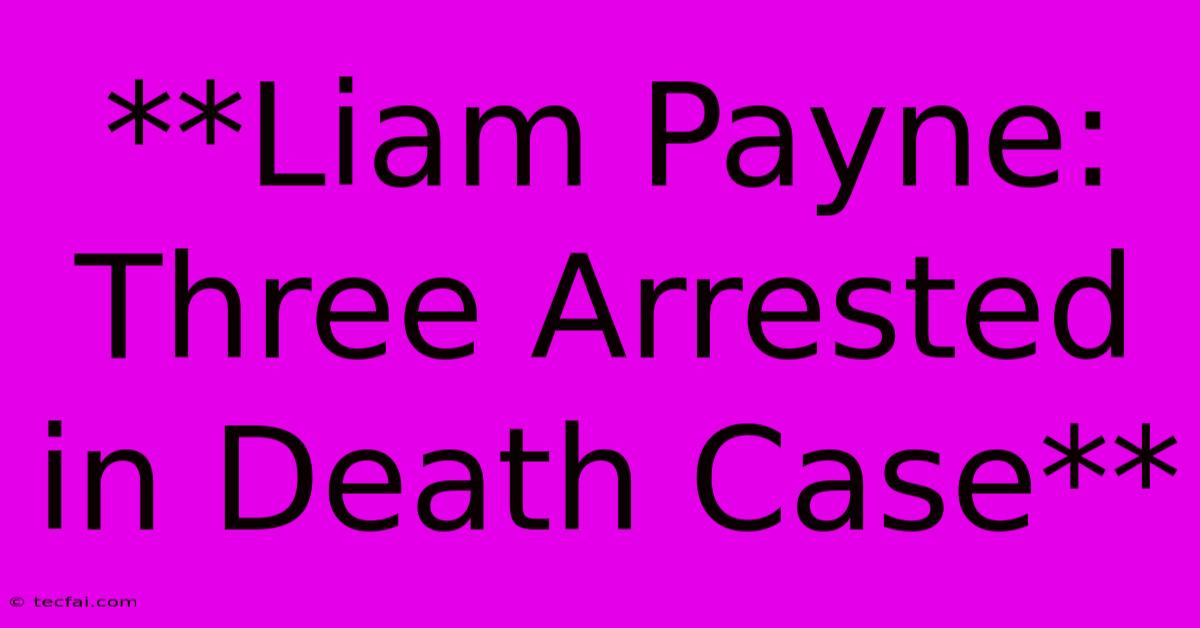 **Liam Payne: Three Arrested In Death Case** 