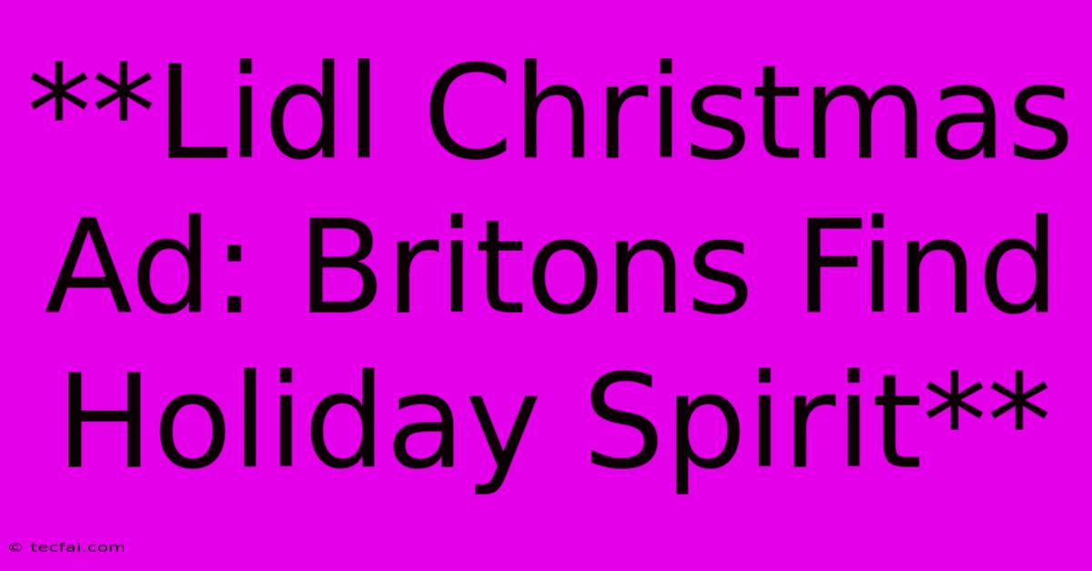 **Lidl Christmas Ad: Britons Find Holiday Spirit**