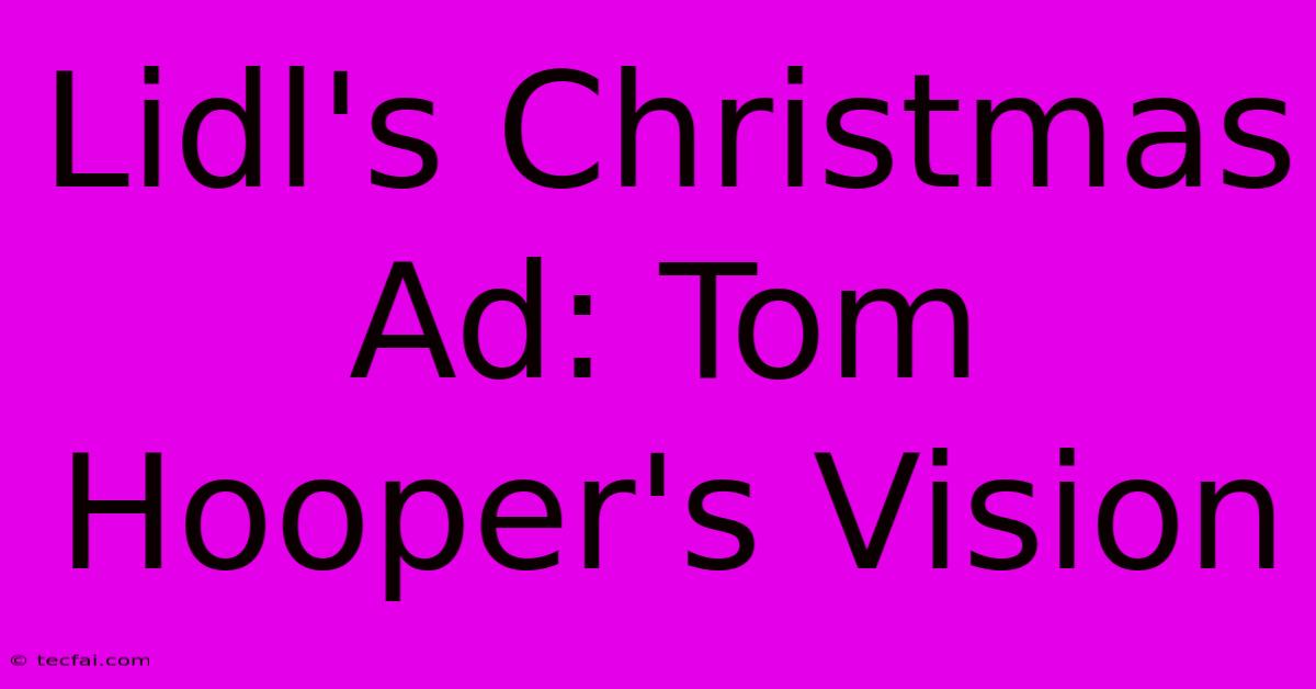 Lidl's Christmas Ad: Tom Hooper's Vision