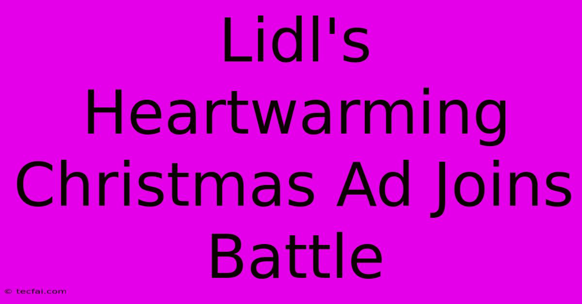 Lidl's Heartwarming Christmas Ad Joins Battle