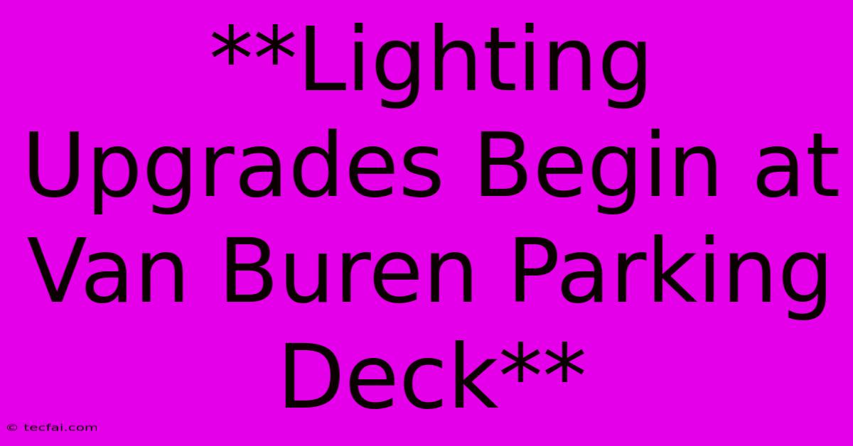 **Lighting Upgrades Begin At Van Buren Parking Deck**