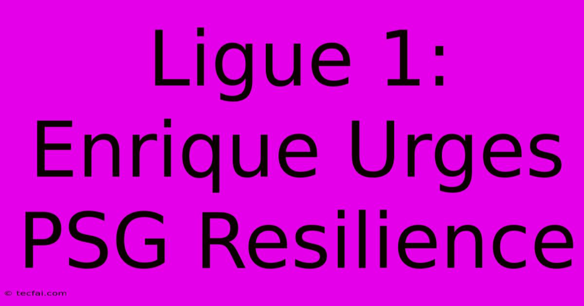 Ligue 1: Enrique Urges PSG Resilience