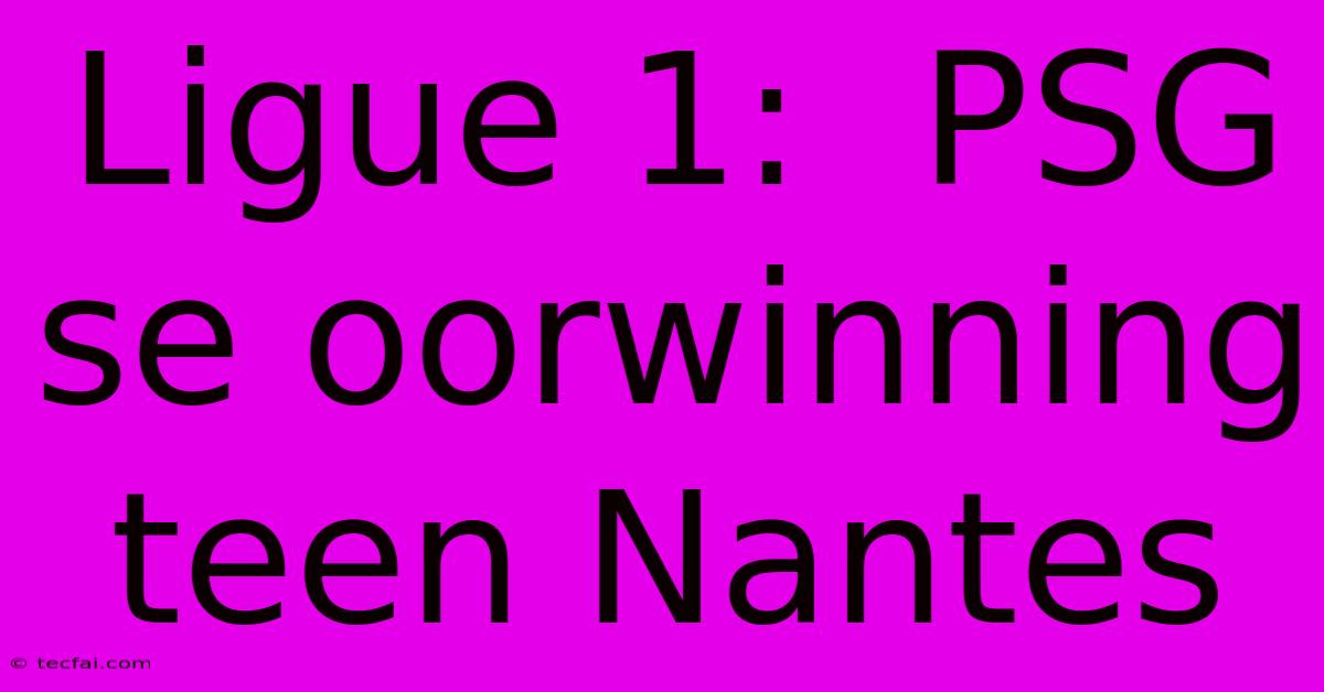 Ligue 1:  PSG Se Oorwinning Teen Nantes