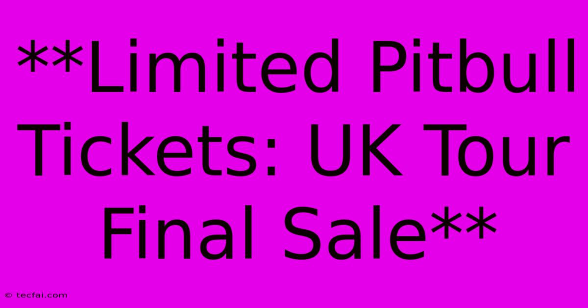 **Limited Pitbull Tickets: UK Tour Final Sale**